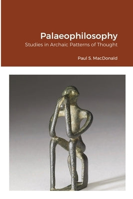 Palaeophilosophy: Studies in Archaic Patterns of Thought by MacDonald, Paul S.