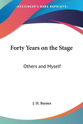 Forty Years on the Stage: Others and Myself by Barnes, J. H.