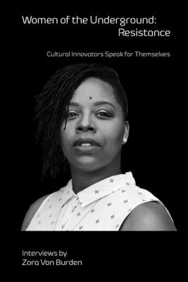 Women of the Underground: Resistance: Cultural Innovators Speak for Themselves by Von Burden, Zora