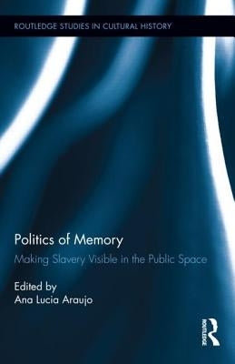 Politics of Memory: Making Slavery Visible in the Public Space by Araujo, Ana Lucia