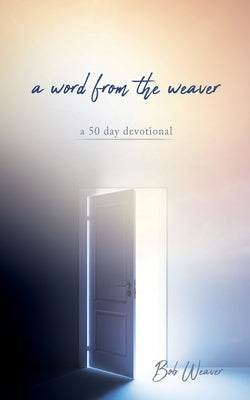 A word from the weaver: a 50 day devotional by Weaver, Bob