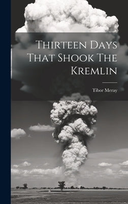 Thirteen Days That Shook The Kremlin by Meray, Tibor