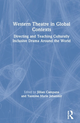 Western Theatre in Global Contexts: Directing and Teaching Culturally Inclusive Drama Around the World by Jahanmir, Yasmine Marie