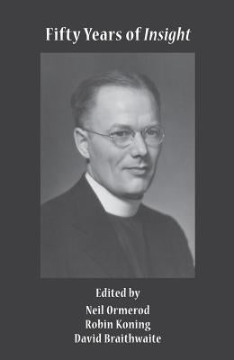 Fifty Years of Insight: Bernard Lonergan's Contribution to Philosophy and Theology by Ormerod, Neil
