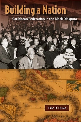 Building a Nation: Caribbean Federation in the Black Diaspora by Duke, Eric D.