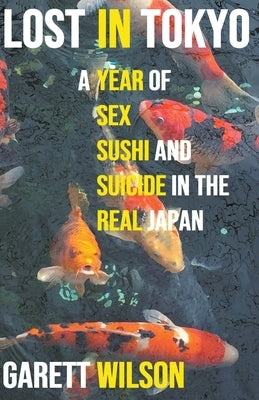 Lost in Tokyo: A Year of Sex, Sushi and Suicide in the Real Japan by Wilson, Garett