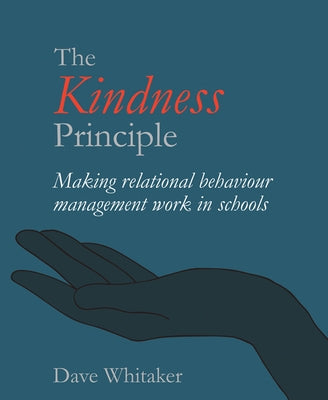 The Kindness Principle: Making Relational Behaviour Management Work in Schools by Whitaker, Dave