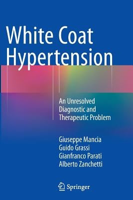 White Coat Hypertension: An Unresolved Diagnostic and Therapeutic Problem by Mancia, Giuseppe