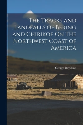 The Tracks and Landfalls of Bering and Chirikof On The Northwest Coast of America by Davidson, George