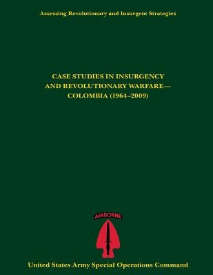 Assessing Revolutionary and Insurgent Strategies CASE STUDIES IN INSURGENCY AND REVOLUTIONARY WARFARE- COLOMBIA (1964-2009) by Operations Command, U. S. Army Special