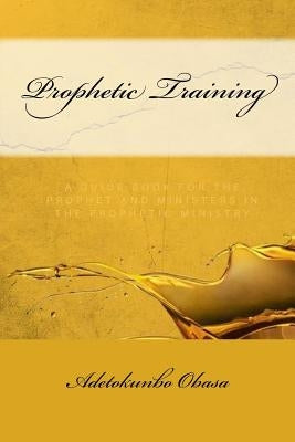 Prophetic Training: A Guidebook for the Prophet and Ministers in the Prophetic Ministry by Obasa, Adetokunbo
