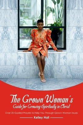 The Grown Woman's Guide for Growing Spiritually in Christ: Over 20 Guided Prayers to Help You Through Grown Woman Issues by Jackson, Shawn