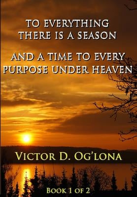 To Everything There is a Season, & A Time to Every Purpose Under Heaven!: na by Oglona, Victor David