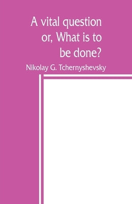 A vital question; or, What is to be done? by G. Tchernyshevsky, Nikolay