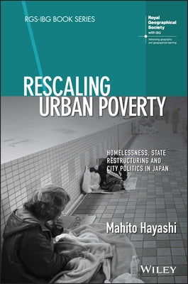 Rescaling Urban Poverty: Homelessness, State Restructuring and City Politics in Japan by Hayashi, Mahito