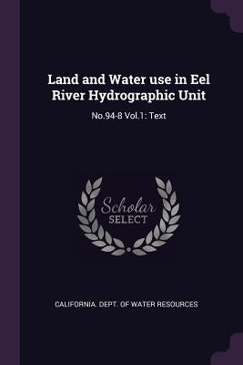 Land and Water use in Eel River Hydrographic Unit: No.94-8 Vol.1: Text by California Dept of Water Resources