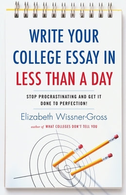 Write Your College Essay in Less Than a Day: Stop Procrastinating and Get It Done to Perfection! by Wissner-Gross, Elizabeth