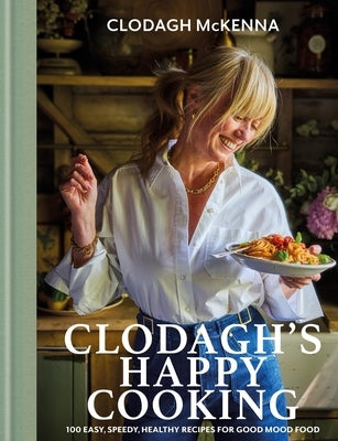 Clodagh's Happy Cooking: 100 Easy, Speedy, Healthy Recipes for Good Mood Food by McKenna, Clodagh