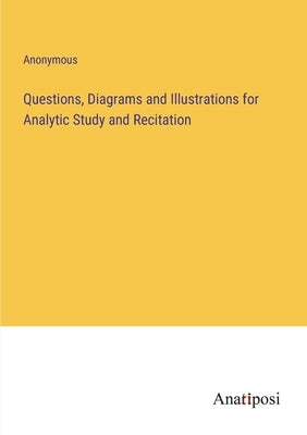 Questions, Diagrams and Illustrations for Analytic Study and Recitation by Anonymous