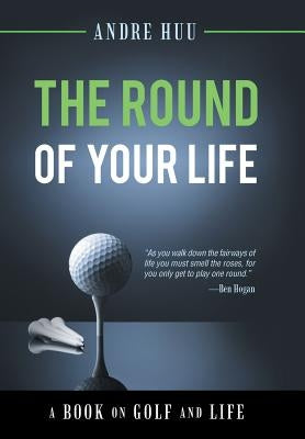 The Round of Your Life: A Book on Golf and Life by Huu, Andre