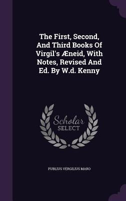 The First, Second, And Third Books Of Virgil's Æneid, With Notes, Revised And Ed. By W.d. Kenny by Maro, Publius Vergilius