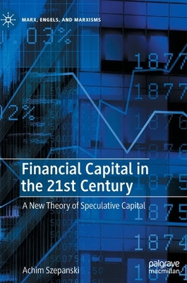 Financial Capital in the 21st Century: A New Theory of Speculative Capital by Szepanski, Achim