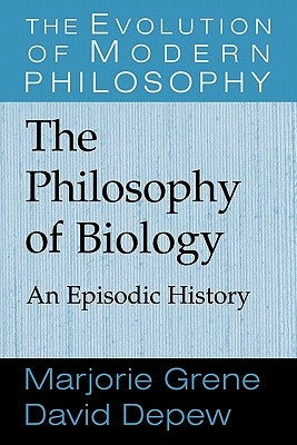 The Philosophy of Biology: An Episodic History by Grene, Marjorie