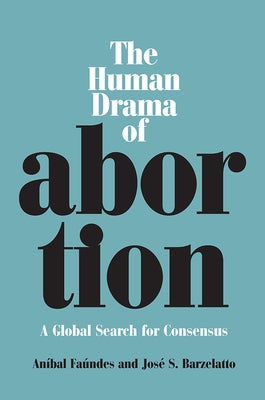 The Human Drama of Abortion: A Global Search for Consensus by Faundes, Anibal
