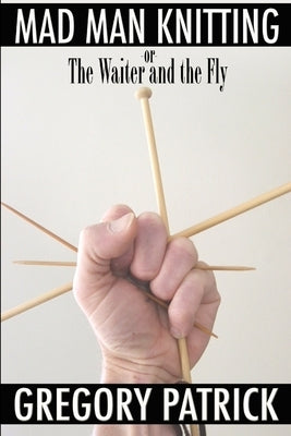 Mad Man Knitting or The Waiter and the Fly by Patrick, Gregory
