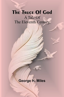 The truce of God: A tale of the eleventh century by H. Miles, George