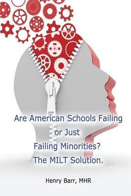 Are American Schools Failing or Just Failing Minorities? The MILT Solution. by Barr Mhr, Henry