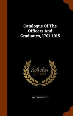 Catalogue Of The Officers And Graduates, 1701-1915 by University, Yale