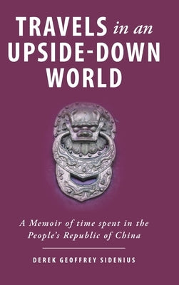 Travels in an Upside-Down World: A Memoir of time spent in the People's Republic of China by Sidenius, Derek Geoffrey