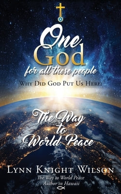 One God for All These People: Why Did God Put Us Here? by Wilson, Lynn Knight