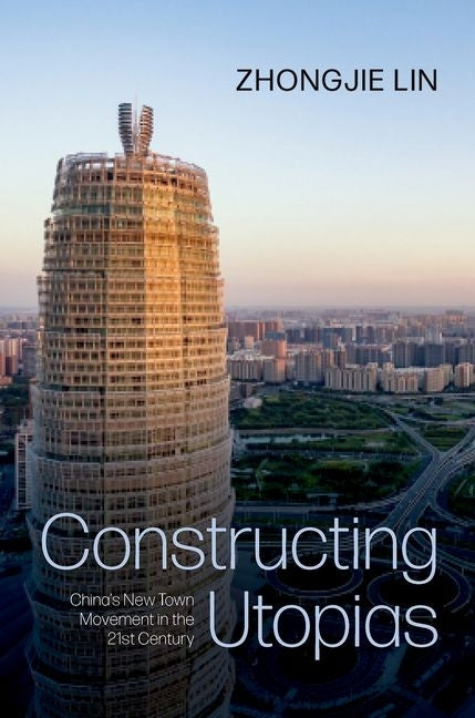 Constructing Utopias: China's New Town Movement in the 21st Century by Lin, Zhongjie