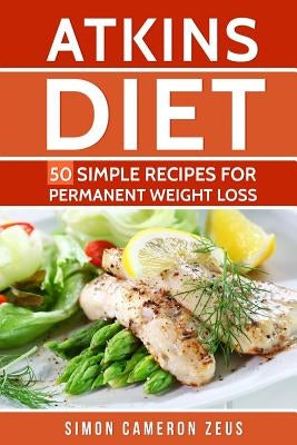 Atkins Diet: 50 Simple Recipes for Permanent Weight Loss by Zeus, Simon Cameron