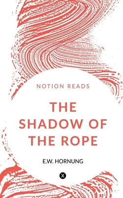 The Shadow of the Rope by Hornung, E. W.