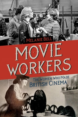 Movie Workers: The Women Who Made British Cinema Volume 1 by Bell, Melanie