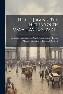 Hitler Jugend, The Hitler Youth Organization, Part 1 by Supreme Headquarters Allied Expeditio