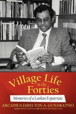 Village Life in the Forties: Memories of a Lankan Expatriate by Arcadius (Shelton a. Gunaratne)