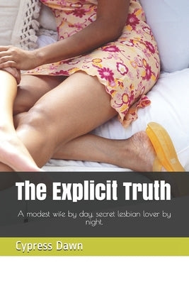 The Explicit Truth: A modest wife by day, secret lesbian lover by night. by Dawn, Cypress