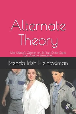 Alternate Theory: Miss Mensa's Opinion on 34 True Crime Cases from Arias to Zimmerman by Irish Heintzelman, Brenda