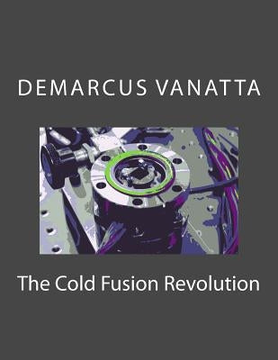 The Cold Fusion Revolution by Vanatta, Demarcus