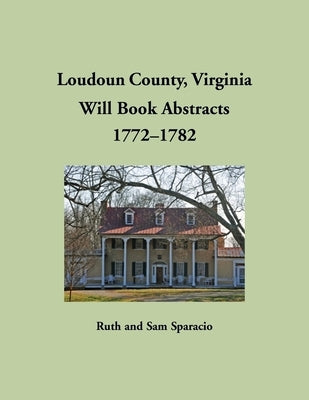 Loudoun County, Virginia Will Book Abstracts, 1772-1782 by Sparacio, Ruth