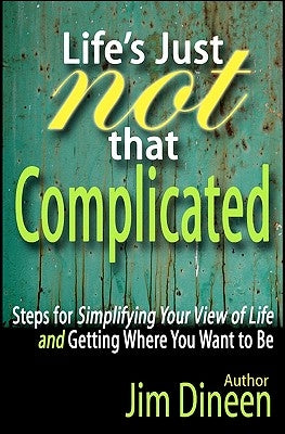 Life's Just Not That Complicated: Steps for Simplifying Your Life And Getting Where You Want to Be by Dineen, Jim
