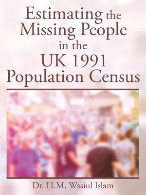 Estimating the Missing People in the UK 1991 Population Census by Wasiul Islam, H. M.