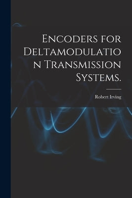 Encoders for Deltamodulation Transmission Systems. by Irving, Robert
