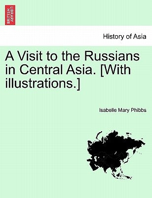 A Visit to the Russians in Central Asia. [With Illustrations.] by Phibbs, Isabelle Mary