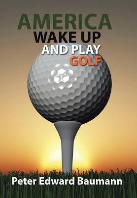 America Wake Up and Play Golf by Baumann, Peter Edward