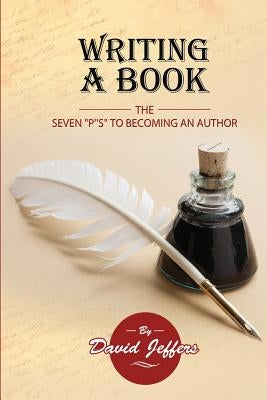 Writing A Book: The Seven P's to Becoming an Author: by Jeffers, David
